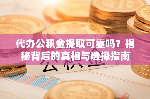 曲江代办公积金提取可靠吗？揭秘背后的真相与选择指南