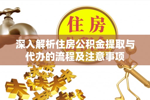 曲江深入解析住房公积金提取与代办的流程及注意事项