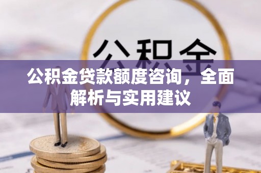 曲江公积金贷款额度咨询，全面解析与实用建议