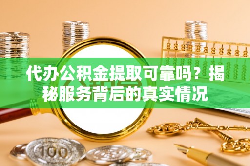 曲江代办公积金提取可靠吗？揭秘服务背后的真实情况