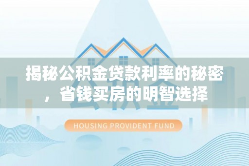 曲江揭秘公积金贷款利率的秘密，省钱买房的明智选择