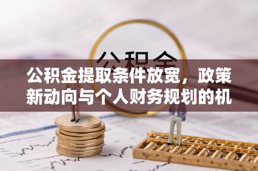 曲江公积金提取条件放宽，政策新动向与个人财务规划的机遇