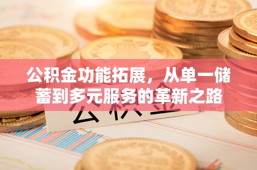 曲江公积金功能拓展，从单一储蓄到多元服务的革新之路