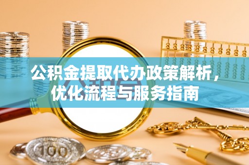 曲江公积金提取代办政策解析，优化流程与服务指南