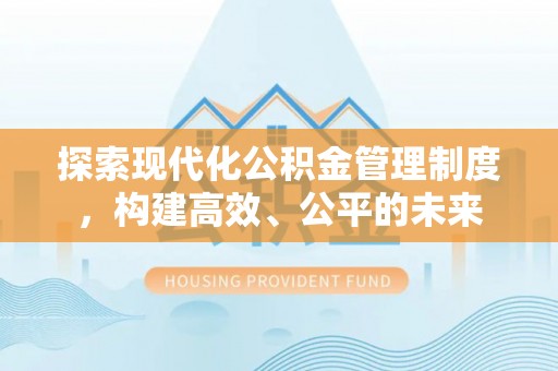曲江探索现代化公积金管理制度，构建高效、公平的未来