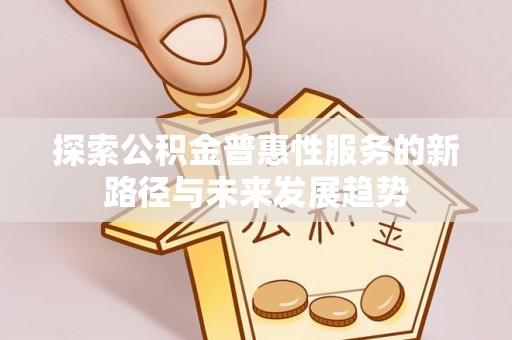 曲江探索公积金普惠性服务的新路径与未来发展趋势