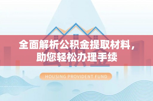 曲江全面解析公积金提取材料，助您轻松办理手续