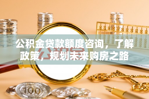 曲江公积金贷款额度咨询，了解政策，规划未来购房之路
