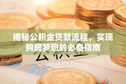 曲江揭秘公积金贷款流程，实现购房梦想的必备指南