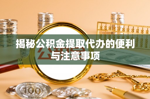 曲江揭秘公积金提取代办的便利与注意事项