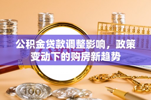 曲江公积金贷款调整影响，政策变动下的购房新趋势