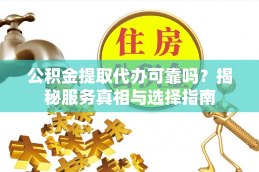 曲江公积金提取代办可靠吗？揭秘服务真相与选择指南