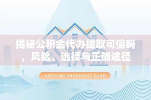 曲江揭秘公积金代办提取可信吗，风险、选择与正确途径