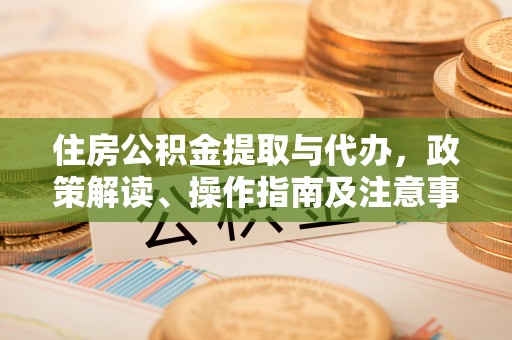 曲江住房公积金提取与代办，政策解读、操作指南及注意事项