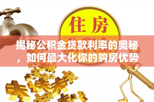 曲江揭秘公积金贷款利率的奥秘，如何最大化你的购房优势