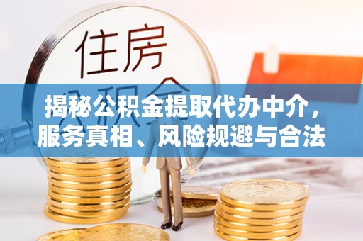 曲江揭秘公积金提取代办中介，服务真相、风险规避与合法途径