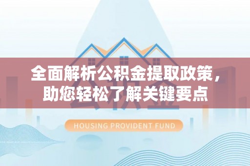 曲江全面解析公积金提取政策，助您轻松了解关键要点