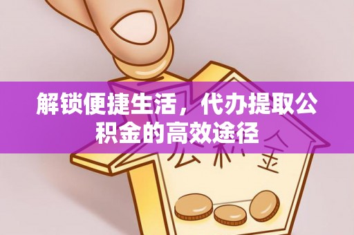 曲江解锁便捷生活，代办提取公积金的高效途径