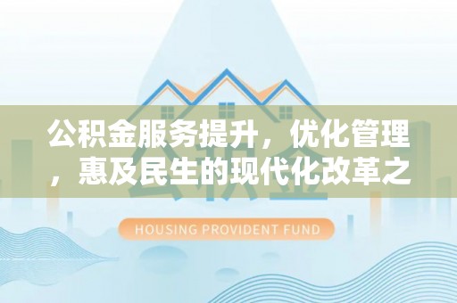 曲江公积金服务提升，优化管理，惠及民生的现代化改革之路
