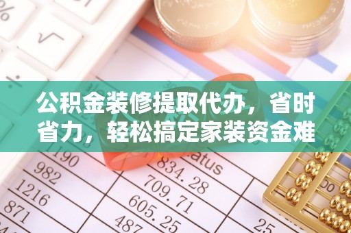 曲江公积金装修提取代办，省时省力，轻松搞定家装资金难题