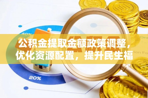 曲江公积金提取金额政策调整，优化资源配置，提升民生福祉