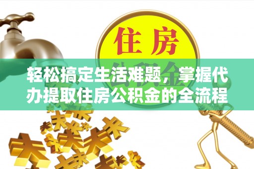 曲江轻松搞定生活难题，掌握代办提取住房公积金的全流程