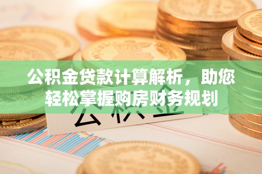 曲江公积金贷款计算解析，助您轻松掌握购房财务规划