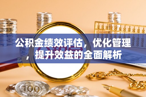 曲江公积金绩效评估，优化管理，提升效益的全面解析