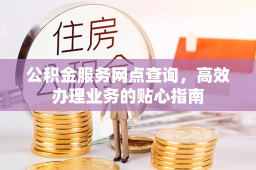 曲江公积金服务网点查询，高效办理业务的贴心指南