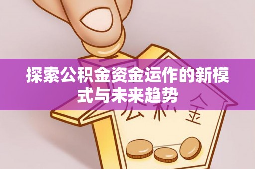 曲江探索公积金资金运作的新模式与未来趋势