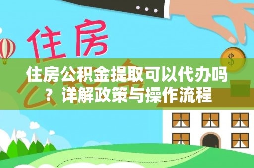 曲江住房公积金提取可以代办吗？详解政策与操作流程