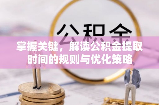 曲江掌握关键，解读公积金提取时间的规则与优化策略