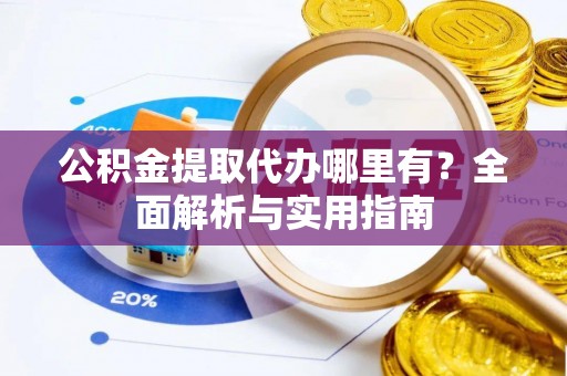 曲江公积金提取代办哪里有？全面解析与实用指南
