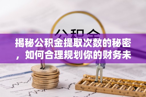 曲江揭秘公积金提取次数的秘密，如何合理规划你的财务未来