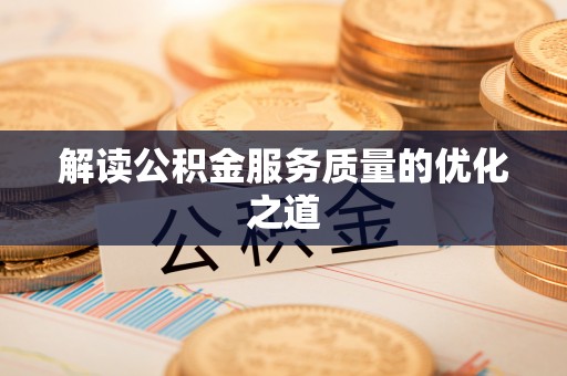 曲江解读公积金服务质量的优化之道