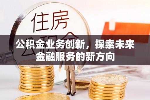 曲江公积金业务创新，探索未来金融服务的新方向