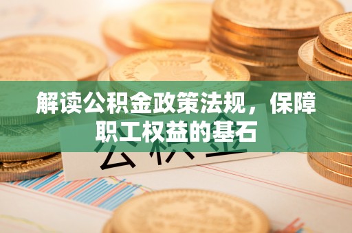 曲江解读公积金政策法规，保障职工权益的基石
