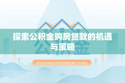 曲江探索公积金购房贷款的机遇与策略