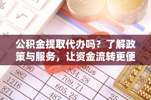 曲江公积金提取代办吗？了解政策与服务，让资金流转更便捷