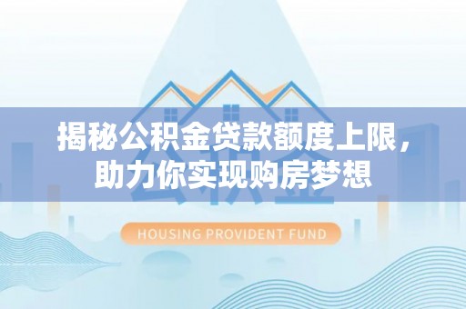 曲江揭秘公积金贷款额度上限，助力你实现购房梦想