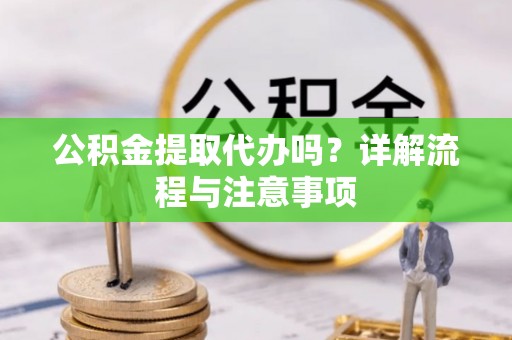 曲江公积金提取代办吗？详解流程与注意事项