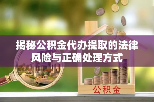 曲江揭秘公积金代办提取的法律风险与正确处理方式