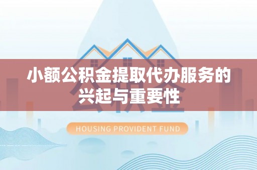 曲江小额公积金提取代办服务的兴起与重要性