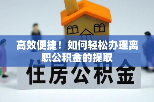 曲江高效便捷！如何轻松办理离职公积金的提取