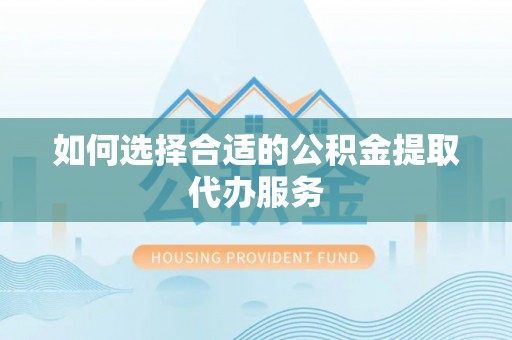曲江如何选择合适的公积金提取代办服务