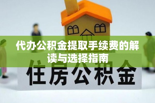 曲江代办公积金提取手续费的解读与选择指南