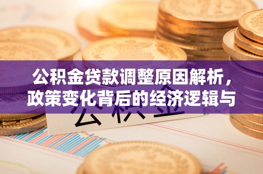 曲江公积金贷款调整原因解析，政策变化背后的经济逻辑与民生考量